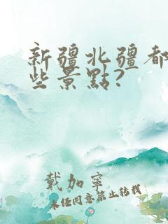 新疆北疆都有哪些景点?