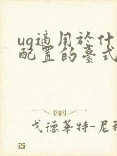 ug适用于什么配置的台式电脑