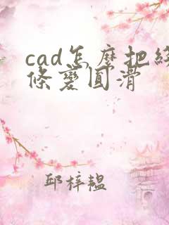 cad怎么把线条变圆滑