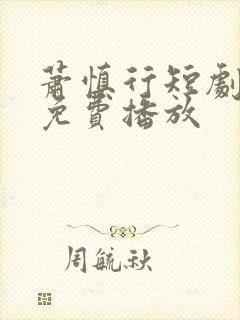 萧慎行短剧全集免费播放