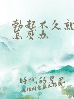 勃起不久就软了怎么办 勃起不久就软了怎么办