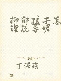 抑郁孩子怎么心理疏导呢