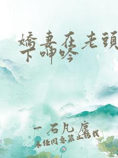 娇妻在老头淫辱下呻吟