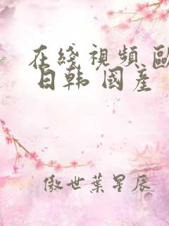 在线视频 欧美 日韩 国产