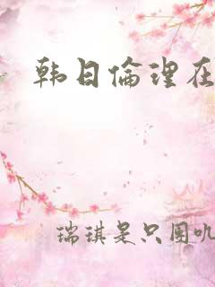 韩日伦理在线 韩日伦理在线