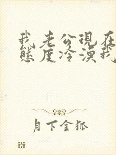 我老公现在对我态度冷漠我该怎么办