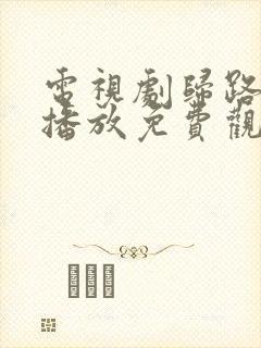 电视剧归路在线播放免费观看全集