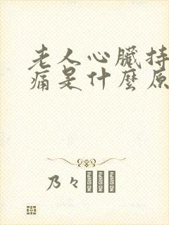 老人心脏持续疼痛是什么原因