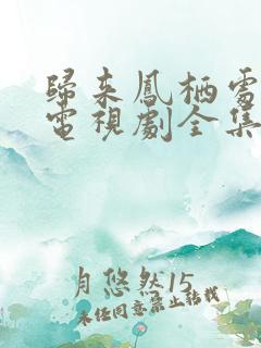归来凤栖处短剧电视剧全集免费观看