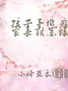 孩子手机瘾沉迷家长该怎样引导
