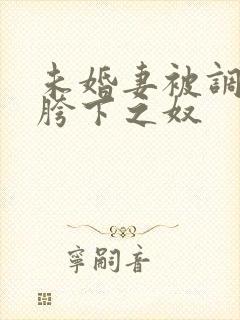 未婚妻被调教成胯下之奴