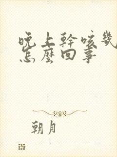 晚上干咳几声是怎么回事 晚上干咳几声是怎么回事