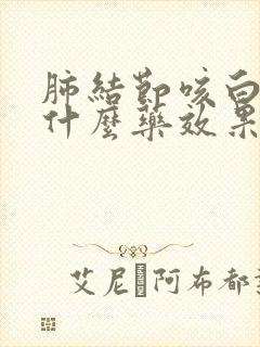肺结节咳白痰吃什么药效果好