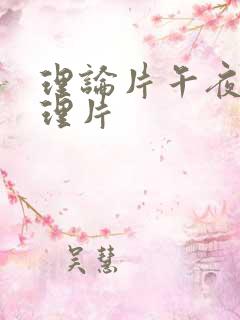 理论片午夜伦夜理片