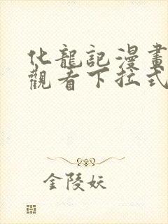 化龙记漫画免费观看下拉式漫画网 化龙记漫画免费观看下拉式漫画网