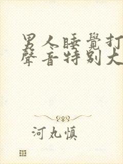 男人睡觉打呼噜声音特别大是什么原因
