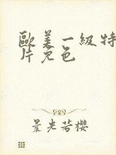 欧美一级特黄大片免色