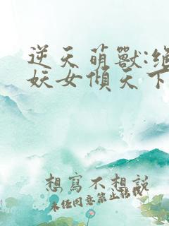 逆天萌兽:绝世妖女倾天下最新章节列表