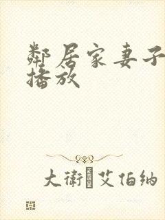 邻居家妻子在线播放 邻居家妻子在线播放