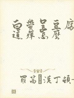 白带呈豆腐渣阴道痒怎么