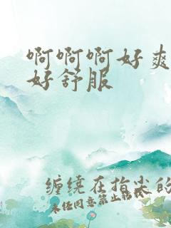 啊啊啊好爽啊啊好舒服