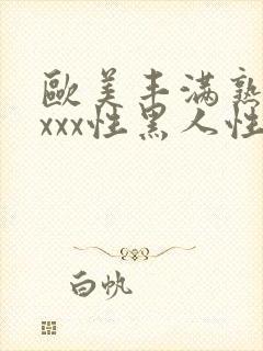 欧美丰满熟妇xxxx性黑人性按