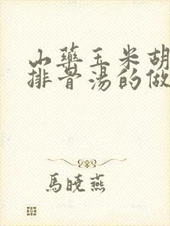 山药玉米胡萝卜排骨汤的做法
