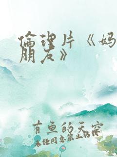 伦理片《妈妈的朋友》