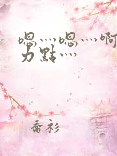嗯灬嗯灬啊灬用力点灬