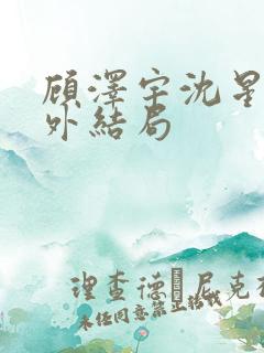 顾泽宇沈星晚番外结局