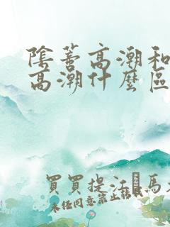 阴蒂高潮和阴道高潮什么区别