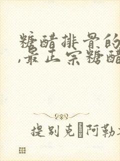 糖醋排骨的做法,最正宗糖醋排骨做法步骤