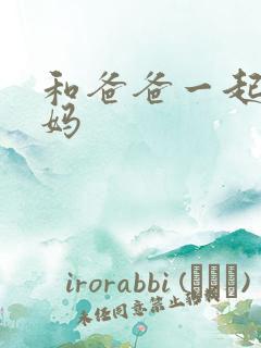 和爸爸一起干妈妈 和爸爸一起干妈妈