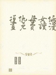 复仇母女俩漫画画免费读漫画下拉式土豪漫画