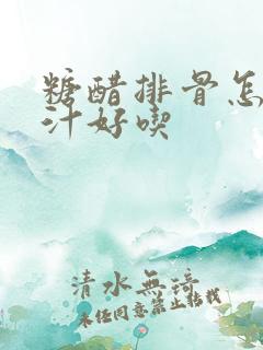 糖醋排骨怎么调汁好吃 糖醋排骨怎么调汁好吃