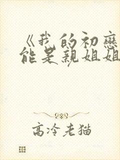 《我的初恋不可能是亲姐姐》