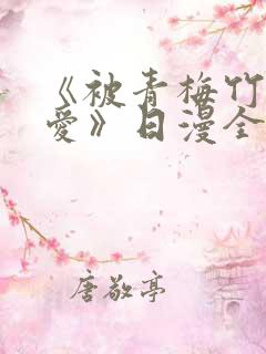 《被青梅竹马宠爱》日漫全集