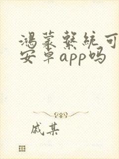 鸿蒙系统可以用安卓app吗