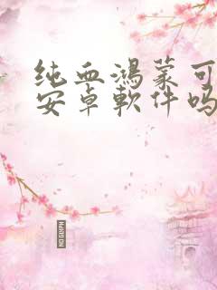 纯血鸿蒙可以用安卓软件吗