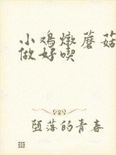 小鸡炖蘑菇怎么做好吃