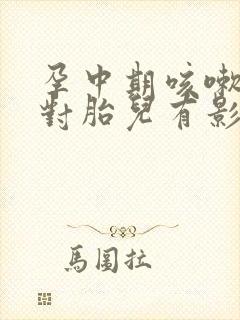 孕中期咳嗽厉害对胎儿有影响吗