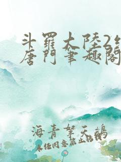 斗罗大陆2绝世唐门笔趣阁无弹窗 斗罗大陆2绝世唐门笔趣阁无弹窗