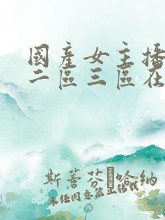 国产女主播一区二区三区在线观看