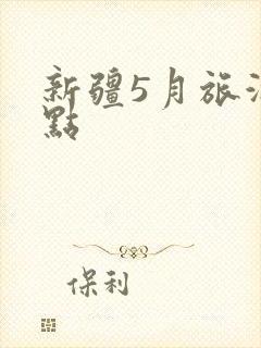 新疆5月旅游景点