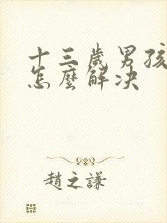 十三岁男孩厌学怎么解决