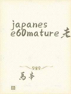 japanese60mature老熟妇