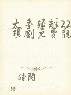 大梦归离22电视剧免费观看全集高清