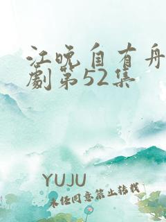 江晚自有舟渡短剧第52集