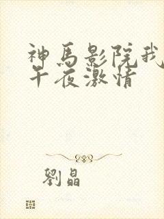 神马影院我不卡午夜激情