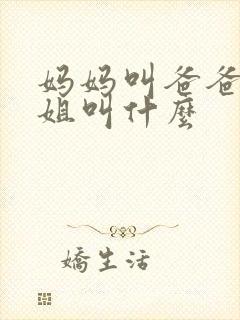 妈妈叫爸爸的姐姐叫什么 妈妈叫爸爸的姐姐叫什么